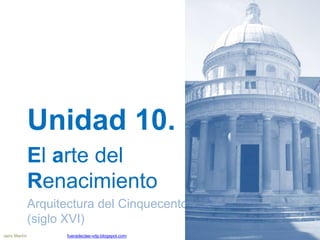 Unidad 10.
El arte del
Renacimiento
Arquitectura del Cinquecento
(siglo XVI)
Jairo Martín fueradeclae-vdp.blogspot.com
 
