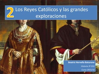 Los Reyes Católicos y las grandes
exploraciones
Beatriz Hervella Baturone
Historia 3º ESO
Curso 2015/16
 