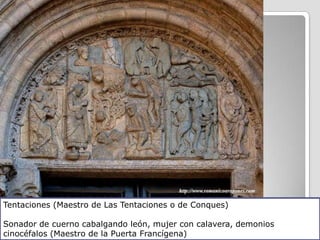 Tentaciones (Maestro de Las Tentaciones o de Conques)

Sonador de cuerno cabalgando león, mujer con calavera, demonios
cinocéfalos (Maestro de la Puerta Francígena)
 