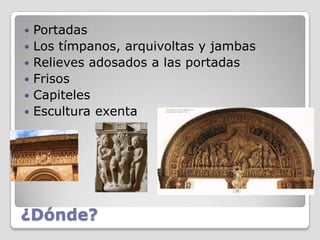    Portadas
   Los tímpanos, arquivoltas y jambas
   Relieves adosados a las portadas
   Frisos
   Capiteles
   Escultura exenta




¿Dónde?
 