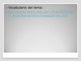 Vocabulario del tema:
http://almez.pntic.mec.es/~jmac0005/Bac
 h_Arte/Teoria/Html/vocabulario6.htm
 
