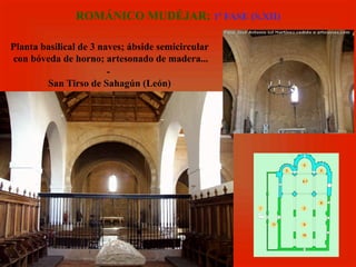 Planta basilical de 3 naves; ábside semicircular
con bóveda de horno; artesonado de madera...
-
San Tirso de Sahagún (León)
ROMÁNICO MUDÉJAR: 1ª FASE (S.XII)
 