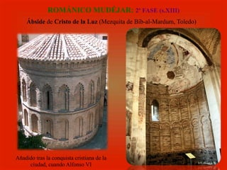 ROMÁNICO MUDÉJAR: 2ª FASE (s.XIII)
Ábside de Cristo de la Luz (Mezquita de Bib-al-Mardum, Toledo)
Añadido tras la conquista cristiana de la
ciudad, cuando Alfonso VI
 