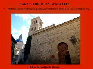•  Materiales de construcción pobres, generalmente ladrillo (a veces mampostería).
CARACTERÍSTICAS GENERALES
Iglesia de San Román (Toledo)
 