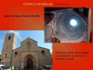 Iglesia de Santa Marina (Sevilla)
Destaca la cúpula sobre trompas
con decoración de lacería con
ladrillos y yesería
GÓTICO MUDÉJAR: ANDALUCÍA
 