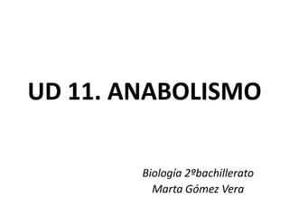 UD 11. ANABOLISMO
Biología 2ºbachillerato
Marta Gómez Vera
 