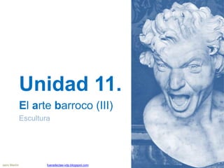 Unidad 11.
El arte barroco (III)
Escultura
Jairo Martín fueradeclae-vdp.blogspot.com
 