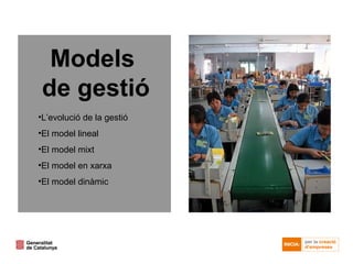 Models  de gestió L’evolució de la gestió El model lineal El model mixt El model en xarxa El model dinàmic 