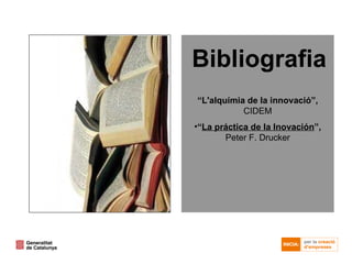 “ L'alquímia de la innovació”,  CIDEM “ La práctica de la Inovación ”,  Peter F. Drucker Bibliografia 