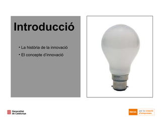 Introducció <ul><li>La història de la innovació </li></ul><ul><li>El concepte d’innovació </li></ul>