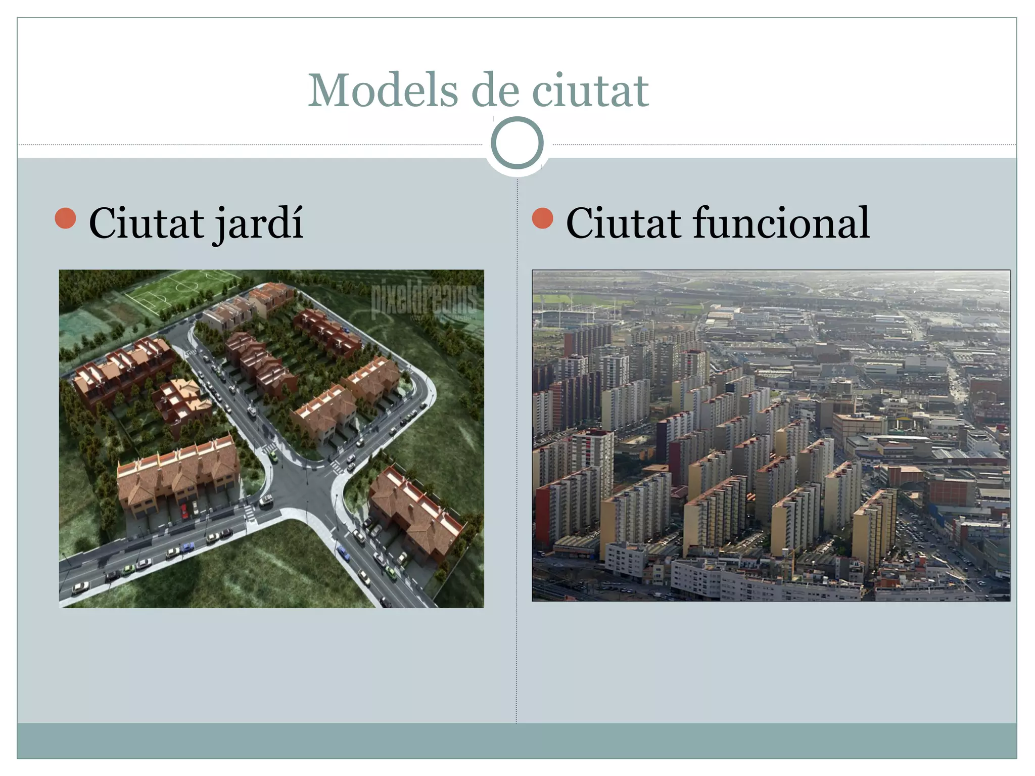 Models de ciutat

Ciutat jardí             Ciutat funcional
 
