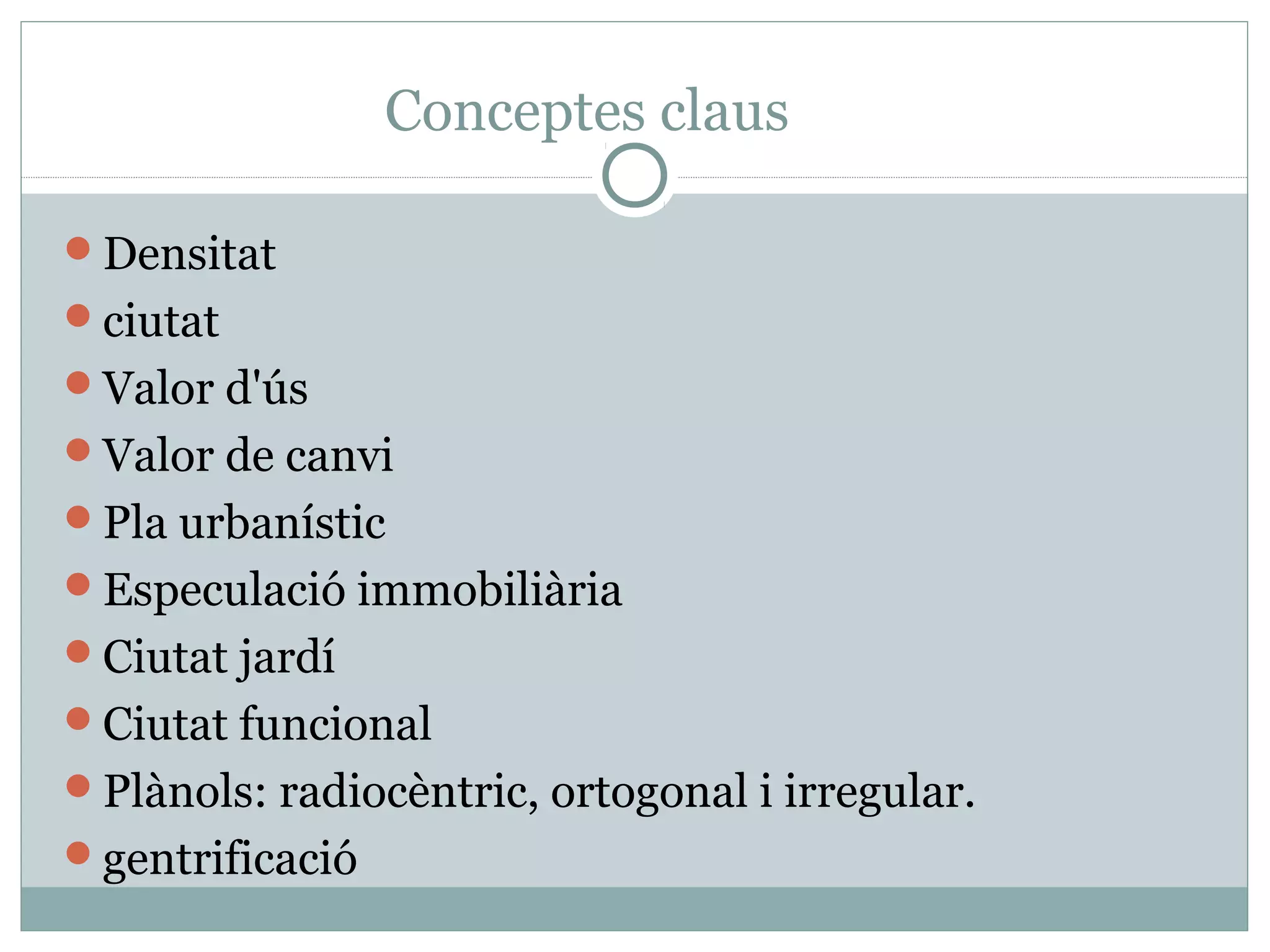 Conceptes claus

Densitat
ciutat
Valor d'ús
Valor de canvi
Pla urbanístic
Especulació immobiliària
Ciutat jardí
Ciutat funcional
Plànols: radiocèntric, ortogonal i irregular.
gentrificació
 