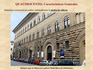 QUATTROCENTO: Características Generales
Materiales constructivos nobles, habitualmente la piedra de sillería
Distintos tipos de sillares en el palacio Medici Riccardi (Michelozzo)
 