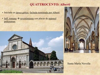 Santa María Novella
QUATTROCENTO: Alberti
•  Iniciada en época gótica, fachada terminada por Alberti.
•  Infl. romana à revestimiento con placas de mármol
polícromas.
 