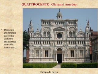 Cartuja de Pavía
QUATTROCENTO: Giovanni Amadeo
•  Destaca la
exuberancia
decorativa
(columna
abalaustrada –
retorcida-,
hornacinas...)
 