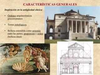 CARACTERÍSTICAS GENERALES
Inspiración en la antigüedad clásica:
•  Órdenes arquitectónicos
grecorromanos
•  Temas mitológicos
•  Belleza entendida como armonía
entre las partes, proporción y orden
(belleza ideal)
 