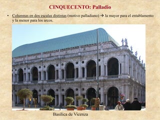 Basílica de Vicenza
CINQUECENTO: Palladio
•  Columnas en dos escalas distintas (motivo palladiano) à la mayor para el entablamento
y la menor para los arcos.
 