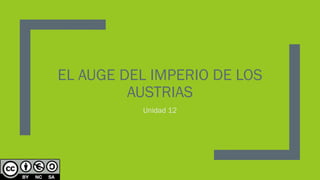 EL AUGE DEL IMPERIO DE LOS
AUSTRIAS
Unidad 12
 