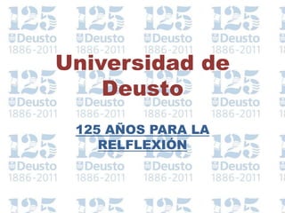 Universidad de
    Deusto
 125 AÑOS PARA LA
    RELFLEXIÓN
 