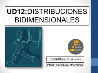 UD12:DISTRIBUCIONES
BIDIMENSIONALES
PROF: ALFONSO NAVARRO
1º BACHILLERATO CCSS
 