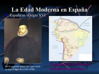 La Edad Moderna en España
   España en el siglo XVI




En la segunda mitad del siglo reinó
                                      Conquista de casi todo el
su hijo Felipe II (1556-1598).        continente americano
 