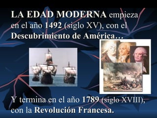 LA EDAD MODERNA empieza
en el año 1492 (siglo XV), con el
Descubrimiento de América…




Y termina en el año 1789 (siglo XVIII),
con la Revolución Francesa.
 