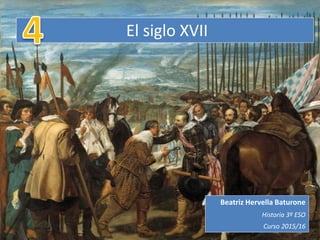 El siglo XVII
Beatriz Hervella Baturone
Historia 3º ESO
Curso 2015/16
 