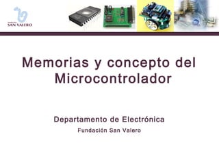 Memorias y concepto del 
Microcontrolador 
Departamento de Electrónica 
Fundación San Valero 
 
