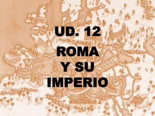 UD. 12
ROMA
Y SU
IMPERIO
 