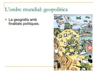 L’ordre mundial: geopolítica La geografia amb finalitats polítiques. 