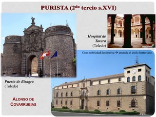ALONSO DE
COVARRUBIAS
Puerta de Bisagra
(Toledo)
Hospital de
Tavera
(Toledo)
Gran sobriedad decorativa  anuncia el estilo herreriano.
 