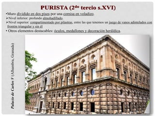 PalaciodeCarlosV(Alhambra,Granada)•Muro dividido en dos pisos por una cornisa en voladizo.
Nivel inferior: profundo almohadillado.
Nivel superior: compartimentado por pilastras, entre las que tenemos un juego de vanos adintelados con
frontón triangular y sin él
• Otros elementos destacables: óculos, medallones y decoración heráldica.
 