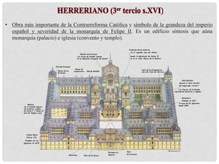 • Obra más importante de la Contrarreforma Católica y símbolo de la grandeza del imperio
español y severidad de la monarquía de Felipe II. Es un edificio síntesis que aúna
monarquía (palacio) e iglesia (convento y templo).
 