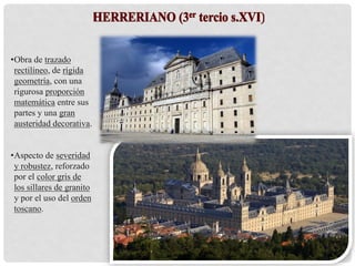 •Obra de trazado
rectilíneo, de rígida
geometría, con una
rigurosa proporción
matemática entre sus
partes y una gran
austeridad decorativa.
•Aspecto de severidad
y robustez, reforzado
por el color gris de
los sillares de granito
y por el uso del orden
toscano.
 