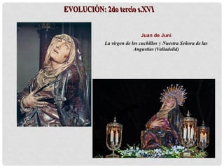 Juan de Juni
La virgen de los cuchillos y Nuestra Señora de las
Angustias (Valladolid)
 