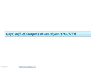 Goya bajo el paraguas de los Bayeu (1760-1781)
Jairo Martín fueradeclae-vdp.blogspot.com
 