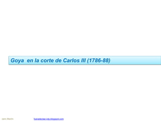 Goya en la corte de Carlos III (1786-88)
Jairo Martín fueradeclae-vdp.blogspot.com
 
