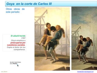 Goya en la corte de Carlos III
Jairo Martín fueradeclae-vdp.blogspot.com
El albañil herido
1787
Goya empieza a
preocuparse por
cuestiones sociales.
Capta el dolor de los
compañeros.
Otras obras de
este periodo:
 