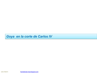 Goya en la corte de Carlos IV
Jairo Martín fueradeclae-vdp.blogspot.com
 