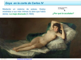 ¿Por qué la ocultaba?
Goya en la corte de Carlos IV
Jairo Martín fueradeclae-vdp.blogspot.com
Mediante un sistema de poleas, Godoy
mostraba a sus más íntimos la obra que había
detrás: La maja desnuda (h.1800)
 