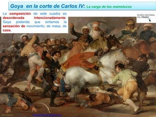 Jairo Martín fueradeclae-vdp.blogspot.com
La composición de este cuadro es
desordenada intencionadamente.
Goya pretende que sintamos la
sensación de movimiento, de masa, de
caos.
Goya en la corte de Carlos IV: La carga de los mamelucos
 