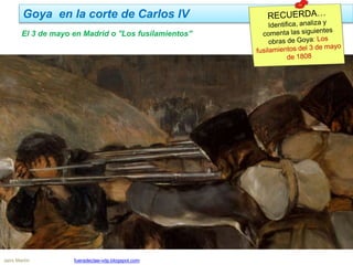 Goya en la corte de Carlos IV
Jairo Martín fueradeclae-vdp.blogspot.com
El 3 de mayo en Madrid o ''Los fusilamientos''
 