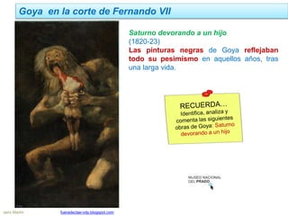 Goya en la corte de Fernando VII
Jairo Martín fueradeclae-vdp.blogspot.com
Saturno devorando a un hijo
(1820-23)
Las pinturas negras de Goya reflejaban
todo su pesimismo en aquellos años, tras
una larga vida.
 