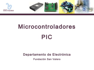 Microcontroladores 
PIC 
Departamento de Electrónica 
Fundación San Valero 
 