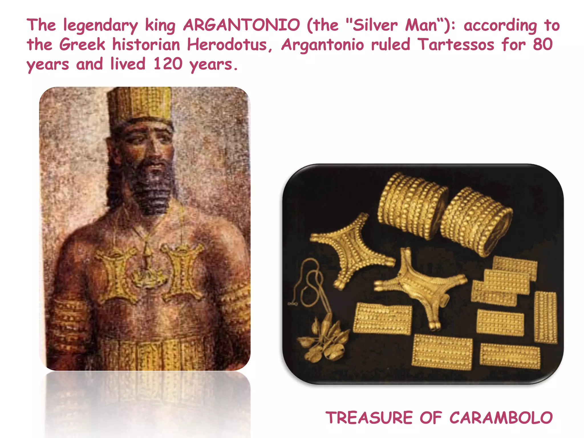 The legendary king ARGANTONIO (the "Silver Man“): according to
the Greek historian Herodotus, Argantonio ruled Tartessos for 80
years and lived 120 years.
TREASURE OF CARAMBOLO
 