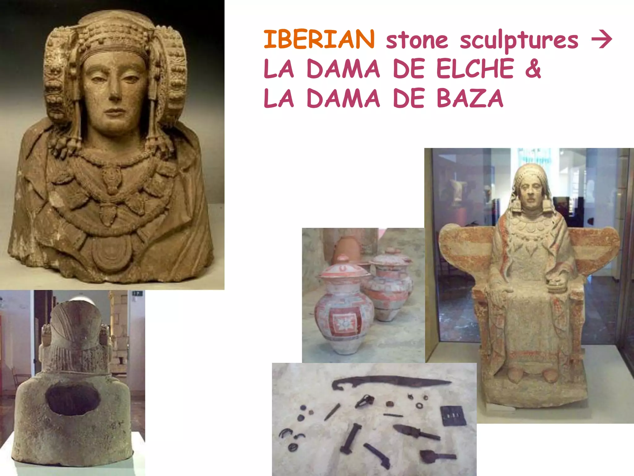 IBERIAN stone sculptures 
LA DAMA DE ELCHE &
LA DAMA DE BAZA
 