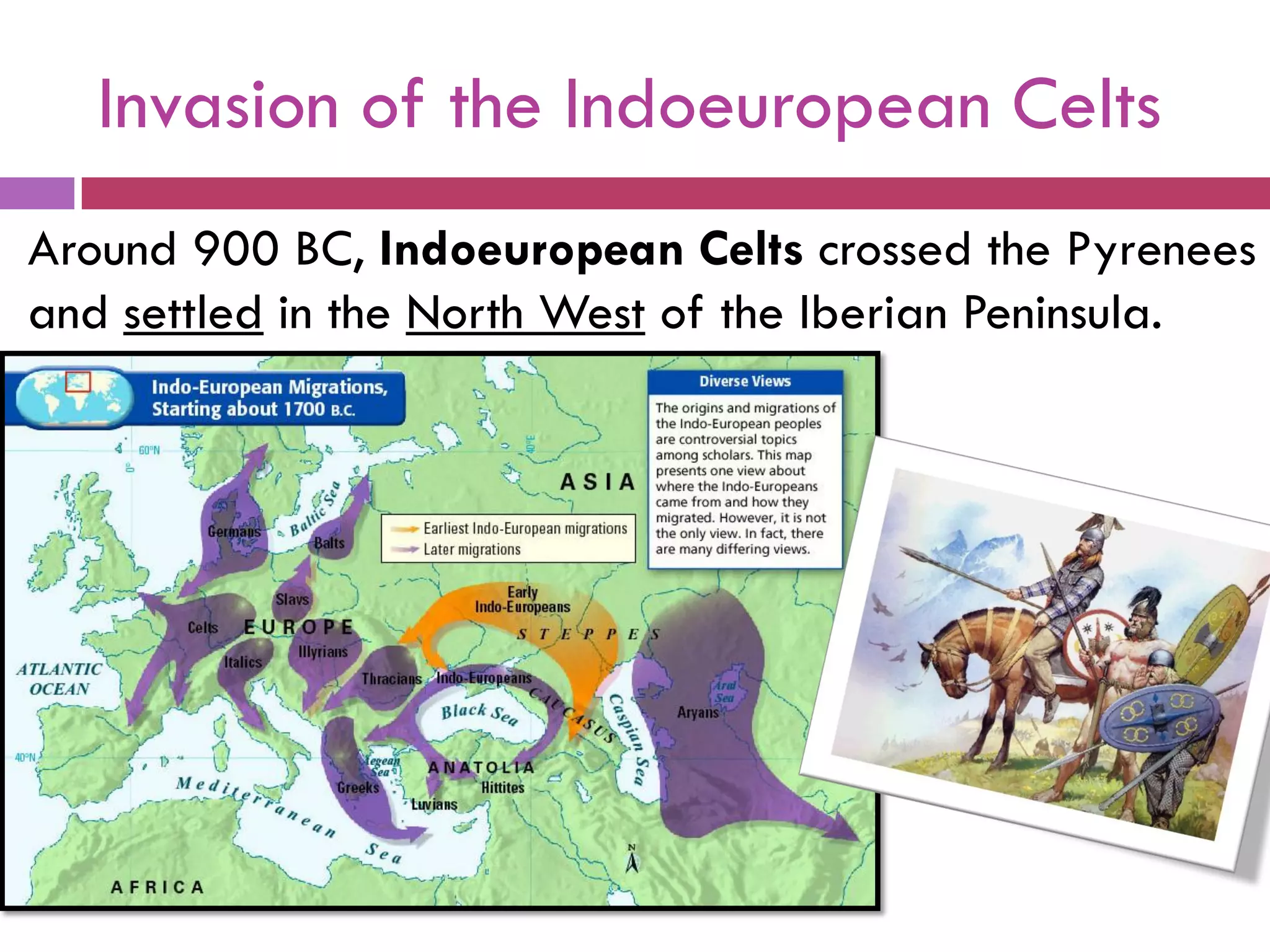 Invasion of the Indoeuropean Celts
Around 900 BC, Indoeuropean Celts crossed the Pyrenees
and settled in the North West of the Iberian Peninsula.
 
