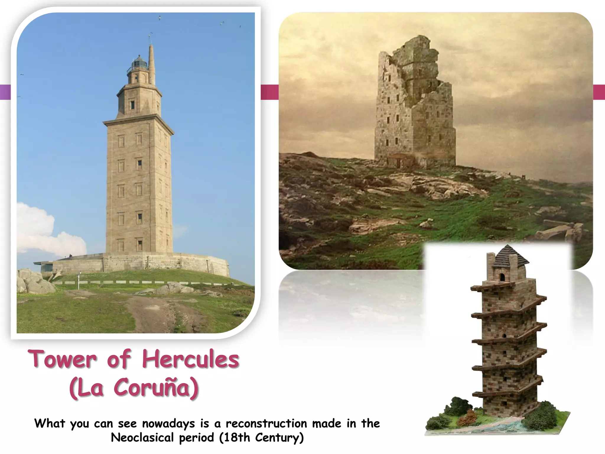 Tower of Hercules
(La Coruña)
What you can see nowadays is a reconstruction made in the
Neoclasical period (18th Century)
 