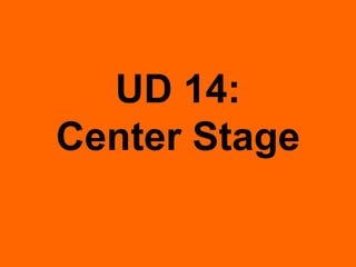 UD 14:
Center Stage
 