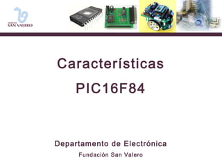 Características 
PIC16F84 
Departamento de Electrónica 
Fundación San Valero 
 